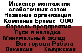 Инженер-монтажник слаботочных сетей › Название организации ­ Компания Бревис, ООО › Отрасль предприятия ­ Пуск и наладка › Минимальный оклад ­ 30 000 - Все города Работа » Вакансии   . Калужская обл.,Калуга г.